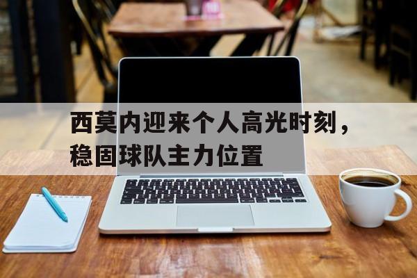 西莫内迎来个人高光时刻，稳固球队主力位置