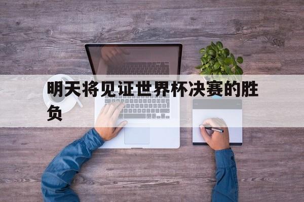 明天将见证世界杯决赛的胜负