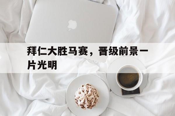 拜仁大胜马赛，晋级前景一片光明