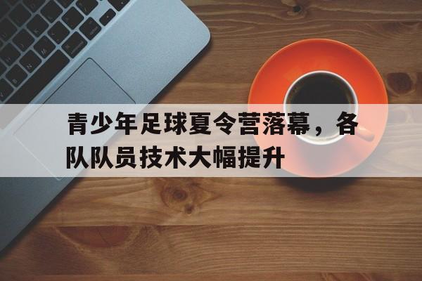 青少年足球夏令营落幕，各队队员技术大幅提升